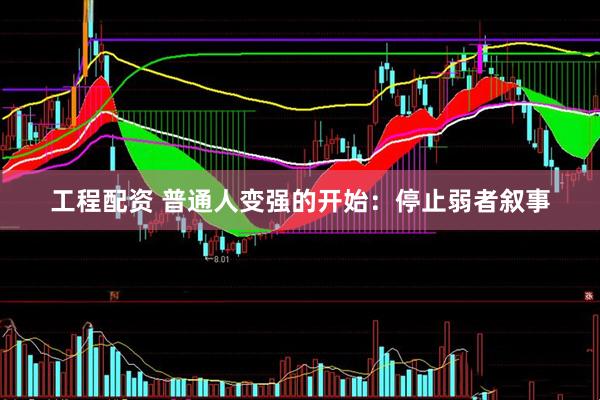 工程配资 普通人变强的开始：停止弱者叙事