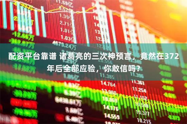 配资平台靠谱 诸葛亮的三次神预言，竟然在372年后全部应验，你敢信吗？