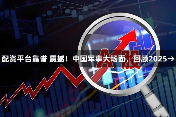 配资平台靠谱 震撼！中国军事大场面，回顾2025→
